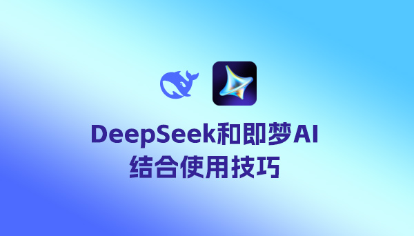 DeepSeek和即夢AI結(jié)合使用技巧