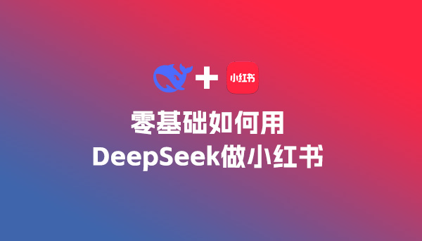 零基礎(chǔ)如何用DeepSeek做小紅書等自媒體