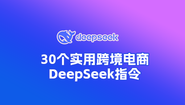 30條實(shí)用外貿(mào)、跨境電商DeepSeek指令