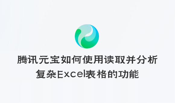 騰訊元寶如何使用讀取并分析復雜Excel表格的功能