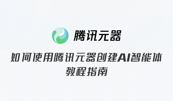 如何使用騰訊元器創建AI智能體教程指南